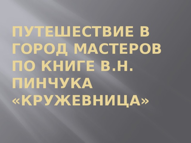     Путешествие в город мастеров по книге В.Н. Пинчука «Кружевница»  