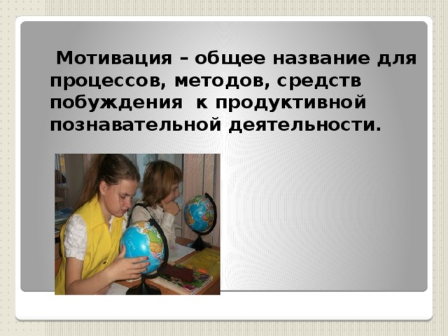    Мoтивация – общее название для процессов, методов, средств побуждения  к продуктивной познавательной деятельности.   