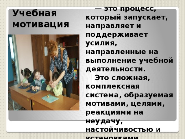 — это процесс, который запускает, направляет и поддерживает усилия, направленные на выполнение учебной деятельности. Это сложная, комплексная система, образуемая мотивами, целями, реакциями на неудачу, настойчивостью и установками ученика. Учебная мотивация 