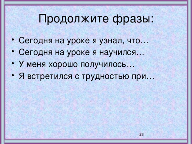 Продолжите фразы: Сегодня на уроке я узнал, что… Сегодня на уроке я научился… У меня хорошо получилось… Я встретился с трудностью при… 21 