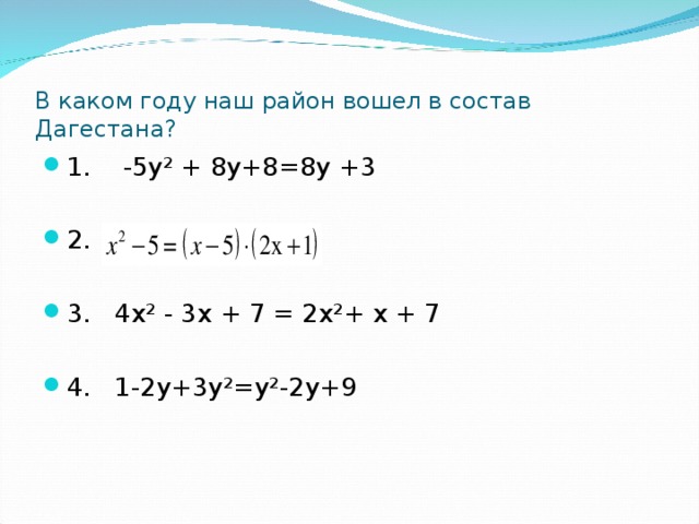 В каком году наш район вошел в состав Дагестана? 1. -5у² + 8у+8=8у +3  2. 3. 4х² - 3х + 7 = 2х²+ х + 7  4. 1-2у+3у²=у²-2у+9 