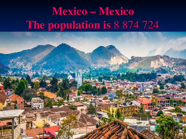 Mexico – Mexico   T he population is  8 874 724  