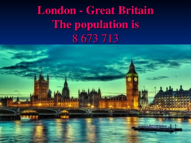   London - Great Britain   T he population is   8 673 713   
