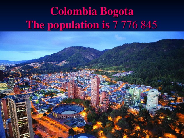 Colombia Bogota   T he population is  7 776 845  