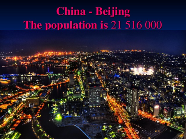 China - Beijing  T he population is 21 516 000  