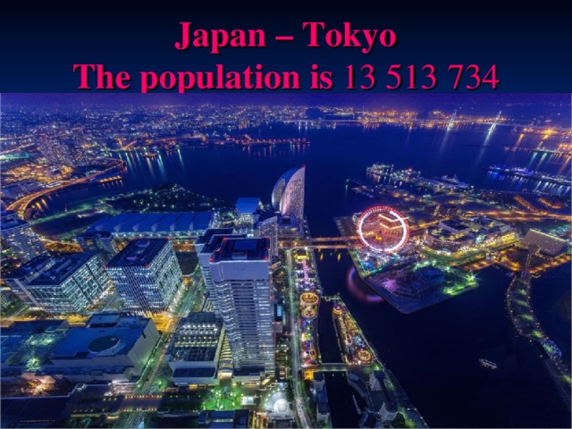  Japan – Tokyo  T he population is 13 513 734   