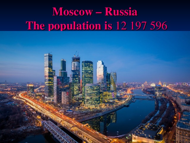  Moscow – Russia   T he population is 12 197 596   