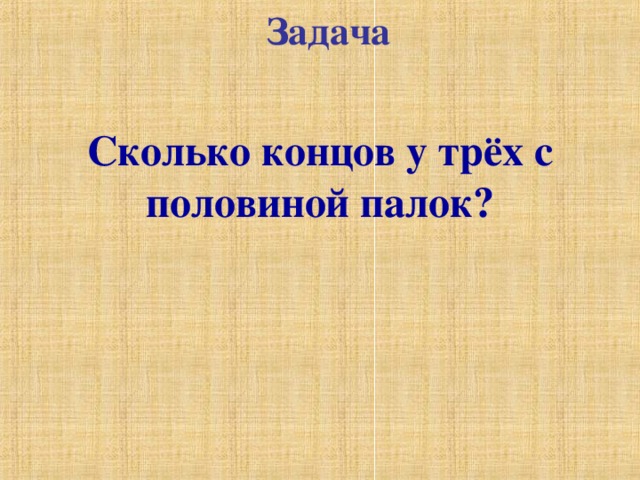 Задача  Сколько концов у трёх с половиной палок? 
