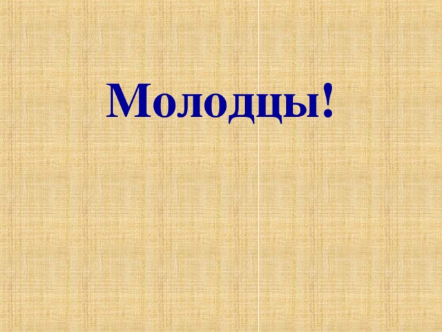  Молодцы! 
