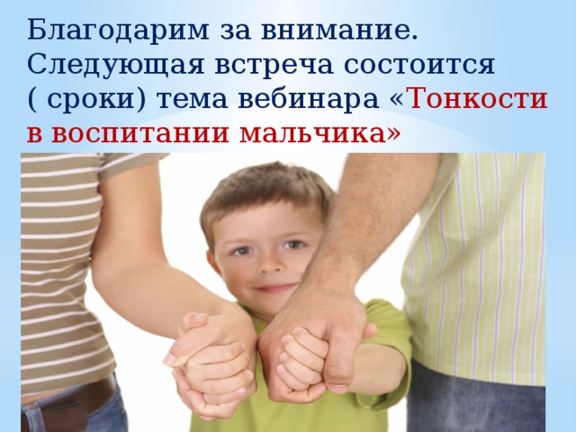 Благодарим за внимание. Следующая встреча состоится ( сроки) тема вебинара « Тонкости в воспитании мальчика» 
