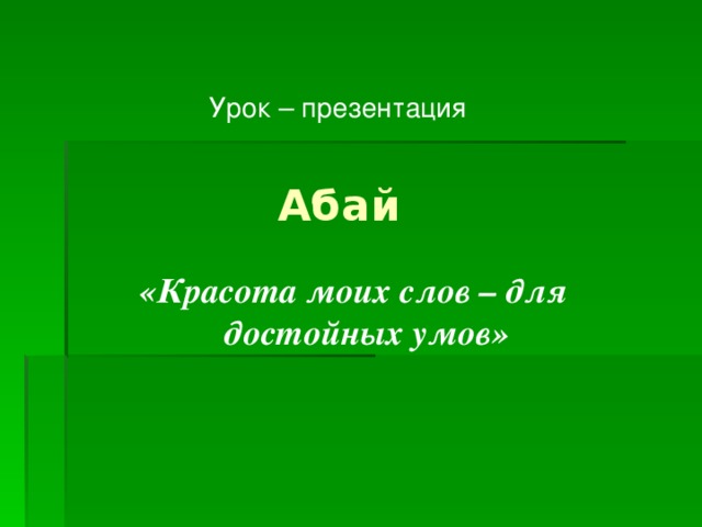 Урок – презентация Абай «Красота моих слов – для достойных умов» 