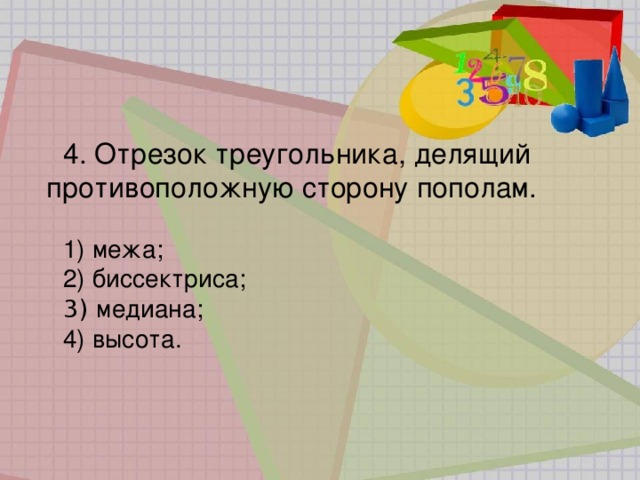 4. Отрезок треугольника, делящий противоположную сторону пополам.  межа;  биссектриса;   медиана;  высота. 