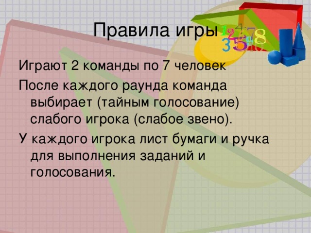 Правила игры Играют 2 команды по 7 человек После каждого раунда команда выбирает (тайным голосование) слабого игрока (слабое звено). У каждого игрока лист бумаги и ручка для выполнения заданий и голосования. 