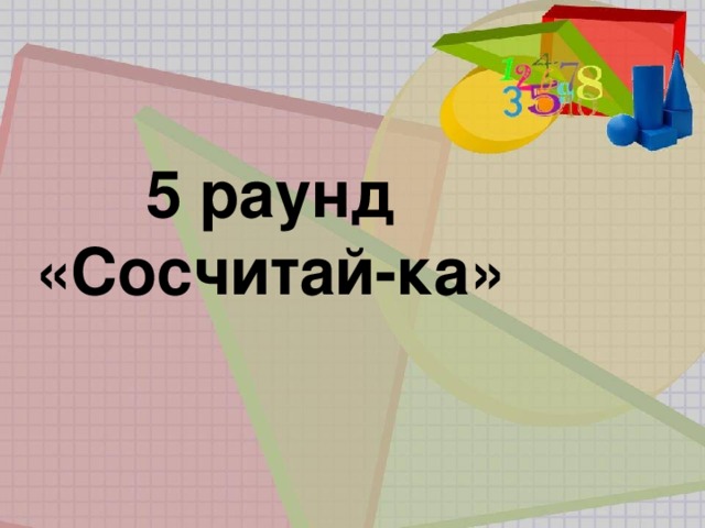 5 раунд «Сосчитай-ка» 