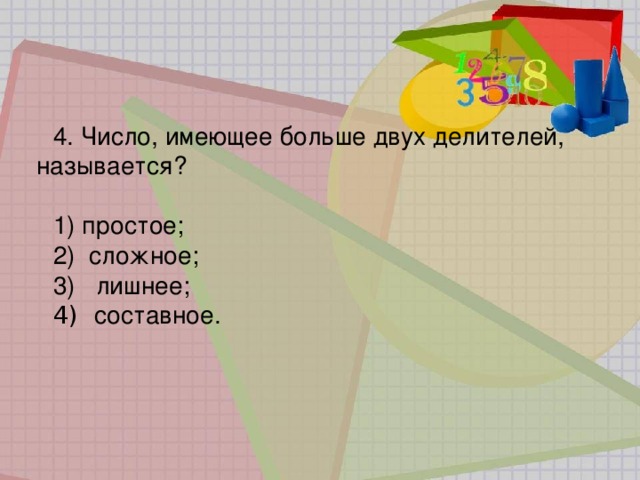 4. Число, имеющее больше двух делителей, называется?  простое;  сложное;  лишнее;   составное. 