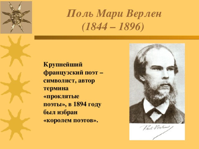 Поль Мари Верлен  (1844 – 1896)  Крупнейший французский поэт – символист, автор термина «проклятые поэты», в 1894 году был избран «королем поэтов». 