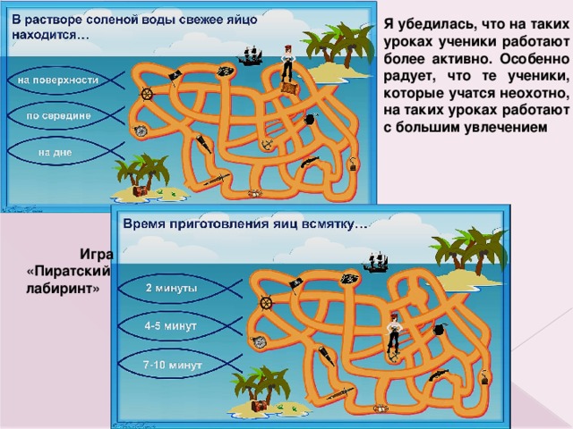 Я убедилась, что на таких уроках ученики работают более активно. Особенно радует, что те ученики, которые учатся неохотно, на таких уроках работают с большим увлечением  Игра «Пиратский лабиринт» 