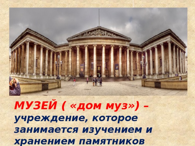 МУЗЕЙ ( «дом муз») – учреждение, которое занимается изучением и хранением памятников культуры. 