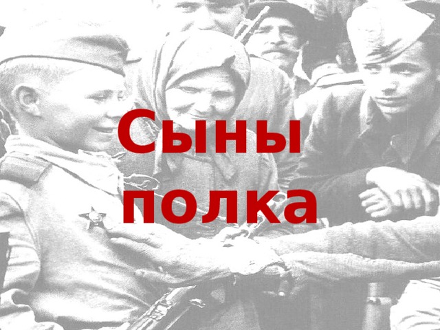 Сколько было сынов полка. Сын полка. Сын полка ВОВ. Сыны полков.