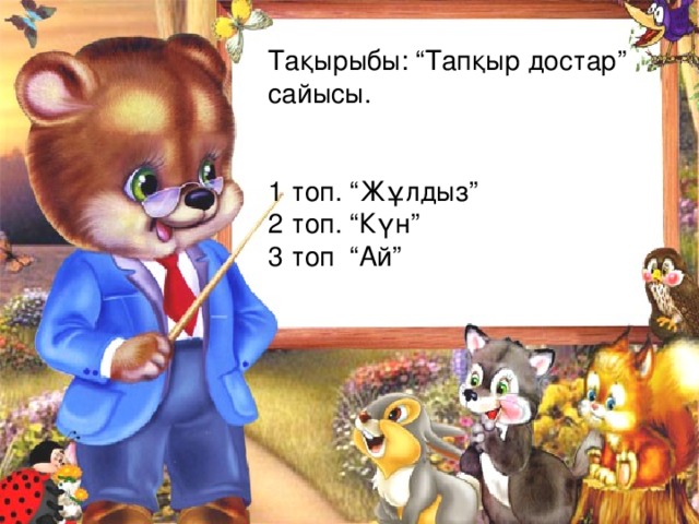 Тақырыбы: “Тапқыр достар” сайысы. 1 топ. “Жұлдыз” 2 топ. “Күн” 3 топ “Ай” 