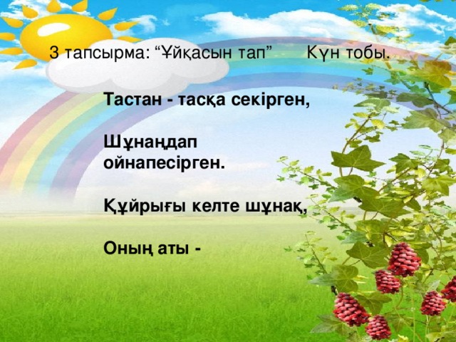 3 тапсырма: “Ұйқасын тап” Күн тобы. Тастан - тасқа секірген, Шұнаңдап ойнапесірген. Құйрығы келте шұнақ, Оның аты - 