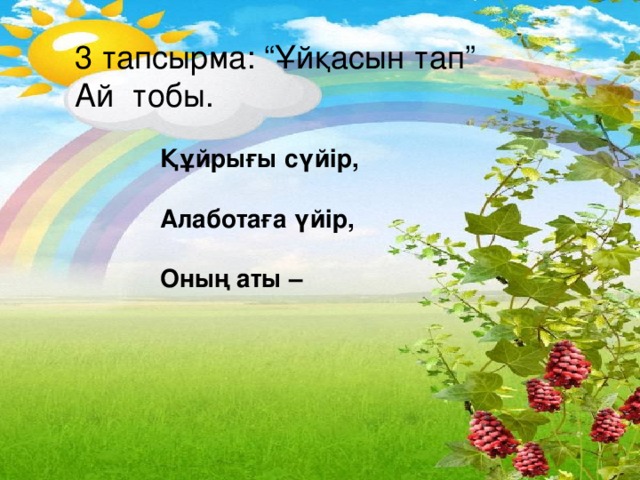 3 тапсырма: “Ұйқасын тап” Ай тобы. Құйрығы сүйір, Алаботаға үйір, Оның аты –  