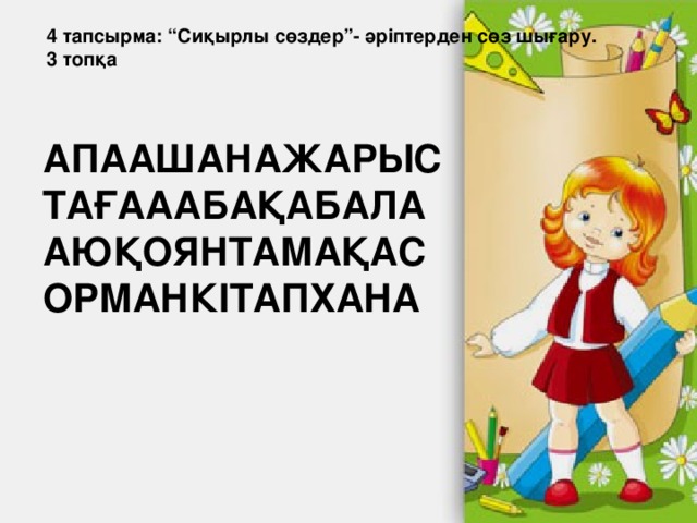 4 тапсырма: “Сиқырлы сөздер”- әріптерден сөз шығару. 3 топқа АПААШАНАЖАРЫС ТАҒАААБАҚАБАЛА АЮҚОЯНТАМАҚАС ОРМАНКІТАПХАНА 