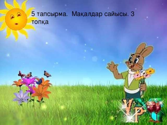 5 тапсырма. Мақалдар сайысы. 3 топқа 