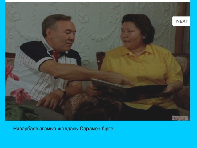 Назарбаев ағамыз жолдасы Сарамен бірге. 