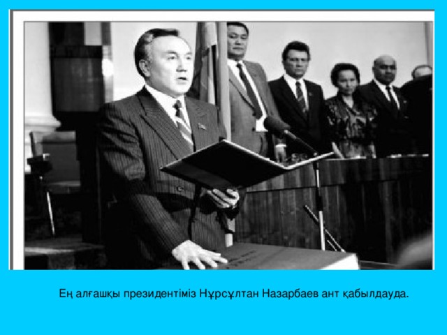 Ең алғашқы президентіміз Нұрсұлтан Назарбаев ант қабылдауда. 