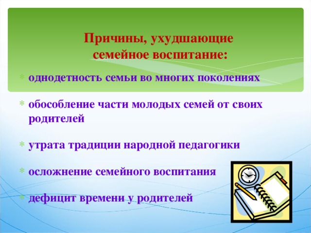  Причины, ухудшающие  семейное воспитание:   однодетность семьи во многих поколениях  обособление части молодых семей от своих родителей  утрата традиции народной педагогики  осложнение семейного воспитания  дефицит времени у родителей   