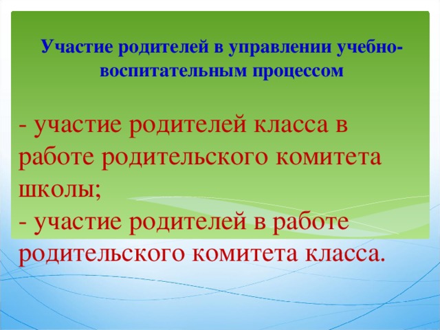 Участие родителей в управлении учебно-воспитательным процессом - участие родителей класса в работе родительского комитета школы;  - участие родителей в работе родительского комитета класса. 