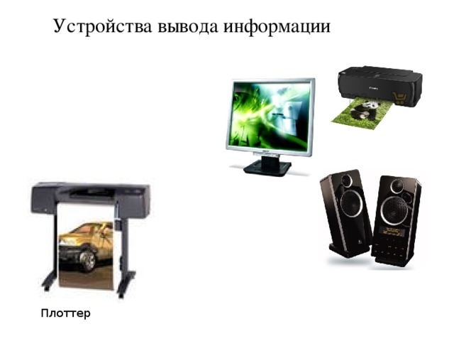 Отметь устройство вывода информации. Устройства вывода. устройства вывода монитор принтер плоттер колонки. плоттер это устройство ввода или вывода.