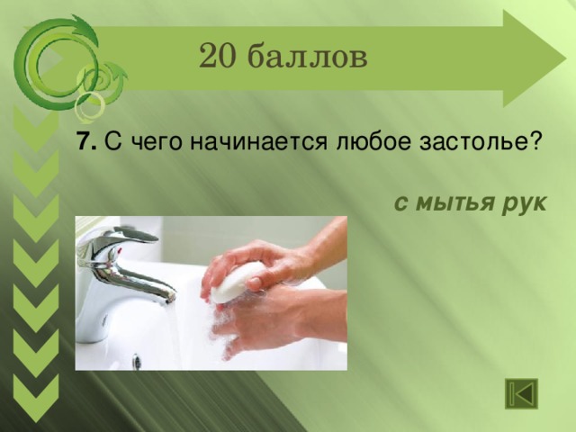 20 баллов 7. С чего начинается любое застолье?  с мытья рук