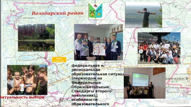 МБОУ СОШ №45 федеральная и региональная образовательная ситуация (переходом на Федеральные Образовательные Стандарты второго поколения),; особенности образовательного учреждения, в котором реализуется данная работа. Поселок Центральный расположен на границе Володарского района с Владимирской и Ивановской областями, в удалении от районного центра и крупных населенных пунктов среди лесных и водных экосистем, в том числе особо охраняемых территорий. Эти условия способствовали тому, что одним из основных направлений работы школы стало экологическое образование и воспитание школьников, включающее изучение наряду с биологией, окружающим миром, природоведением таких предметов, как экология и краеведение. Актуальность выбора  