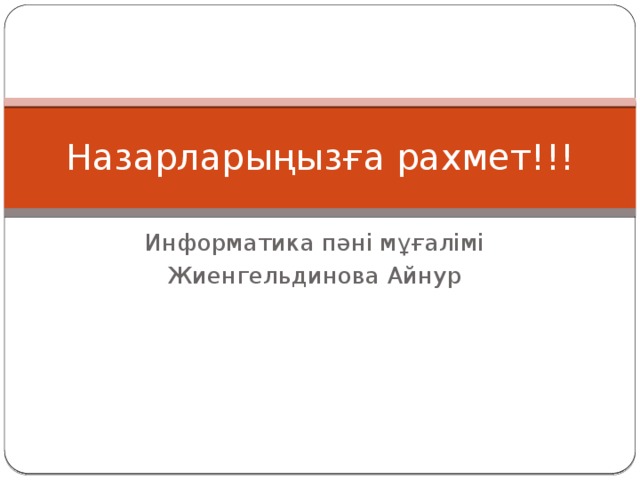 Назарларыңызға рахмет!!! Информатика пәні мұғалімі Жиенгельдинова Айнур