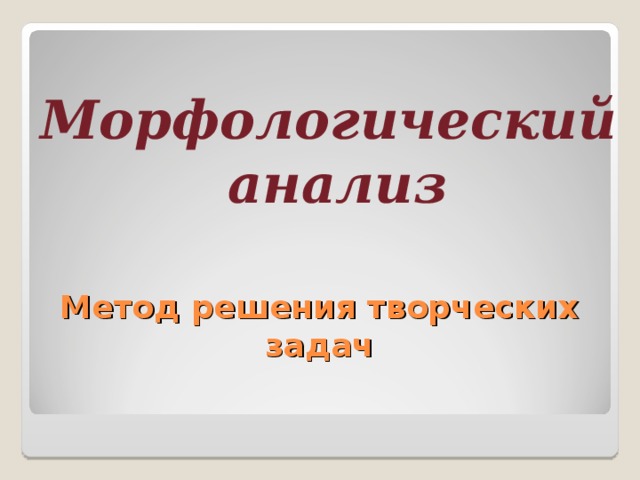 Морфологический анализ Метод решения творческих задач 