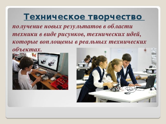 Техническое творчество получение новых результатов в области техники в виде рисунков, технических идей, которые воплощены в реальных технических объектах.     