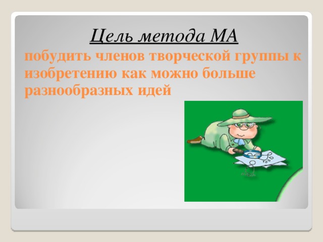 Цель метода МА побудить членов творческой группы к изобретению как можно больше разнообразных идей 