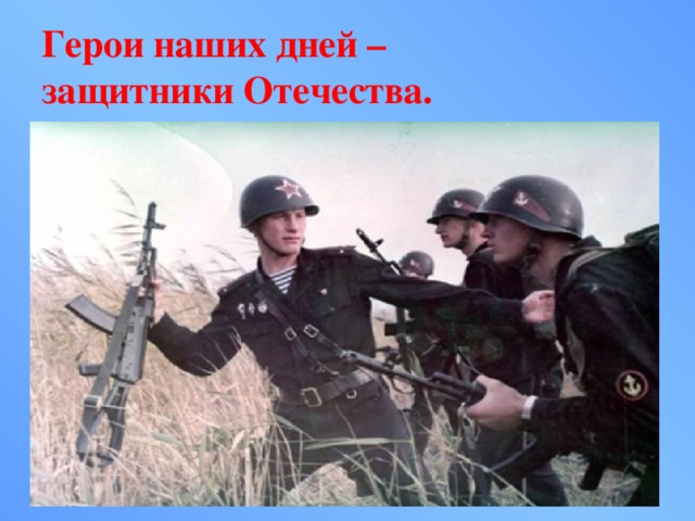 Герои наших дней –  защитники Отечества. 