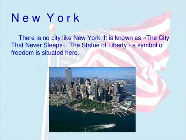 N e w Y o r k There is no city like New York. It is known as «The City That Never Sleeps». The Statue of Liberty - a symbol of freedom is situated here. 