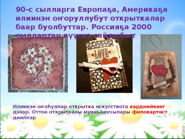 90-с сылларга Европаҕа, Америкаҕа илиинэн оҥоруллубут открыткалар баар буолбуттар. Россияҕа 2000 сыллартан күүскэ сайдыбыт Илиинэн оҥоһуллар открытка искусствота кардмейкинг дэнэр. Оттон открытканы мунньааччылары филокартист дииллэр 