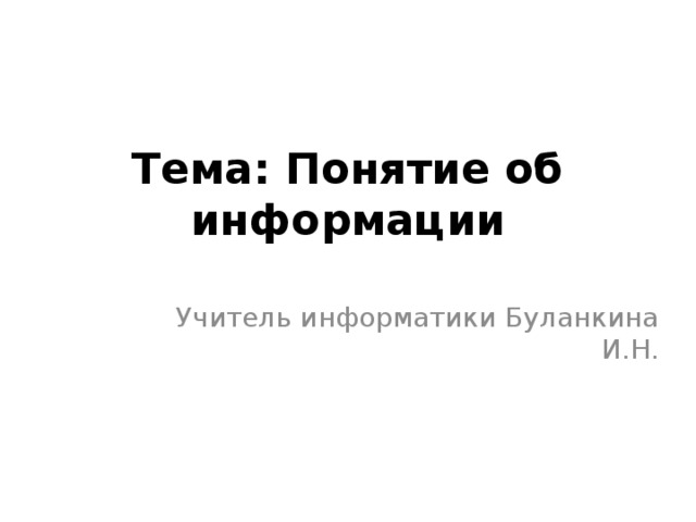 Тема: Понятие об информации   Учитель информатики Буланкина И.Н. 