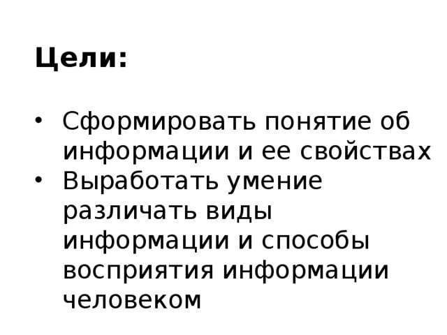 Цели:  Сформировать понятие об информации и ее свойствах Выработать умение различать виды информации и способы восприятия информации человеком 