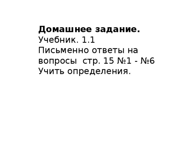 Домашнее задание.  Учебник. 1.1 Письменно ответы на вопросы стр. 15 №1 - №6 Учить определения. 
