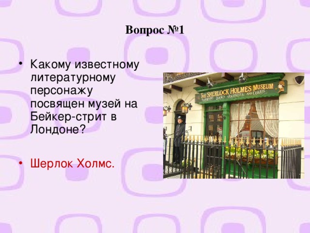 Вопрос №1 Какому известному литературному персонажу посвящен музей на Бейкер-стрит в Лондоне?   Шерлок Холмс.   