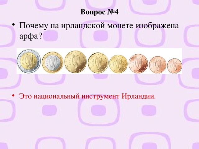 Вопрос №4 Почему на ирландской монете изображена арфа?  Это национальный инструмент Ирландии.   