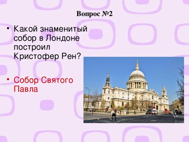 Вопрос №2 Какой знаменитый собор в Лондоне построил Кристофер Рен?  Собор Святого Павла  