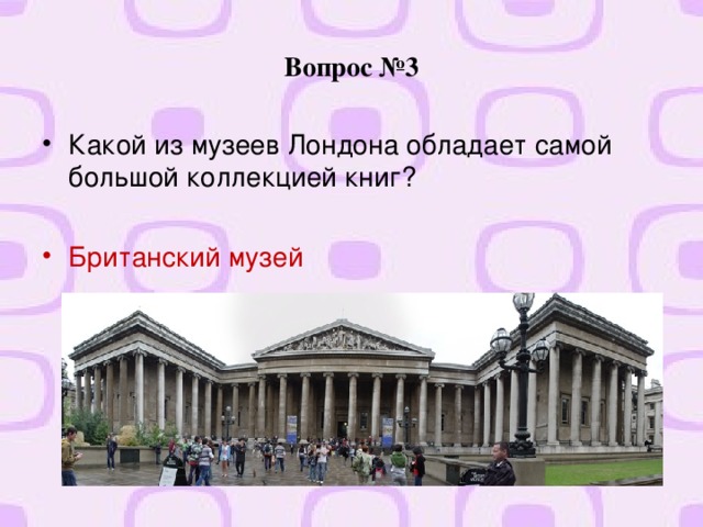 Вопрос №3 Какой из музеев Лондона обладает самой большой коллекцией книг? Британский музей  