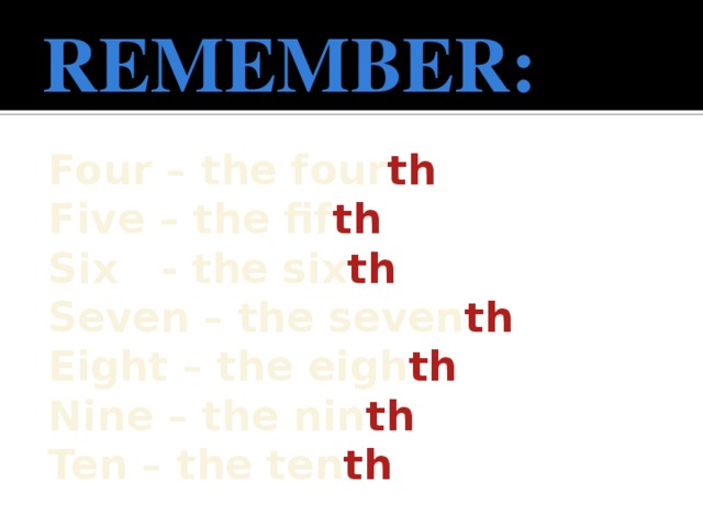 REMEMBER: Four – the four th Five – the fif th Six - the six th Seven – the seven th Eight – the eigh th Nine – the nin th Ten – the ten th    